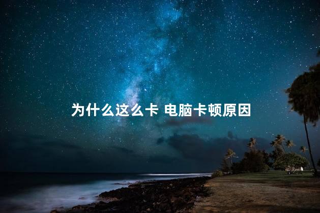 为什么这么卡 电脑卡顿原因